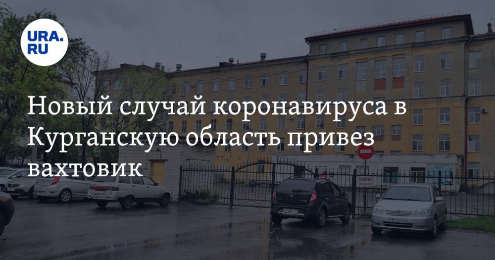 Новый случай коронавируса в Курганскую область привез вахтовик - ura.news - респ. Саха - Курганская обл. - Курган