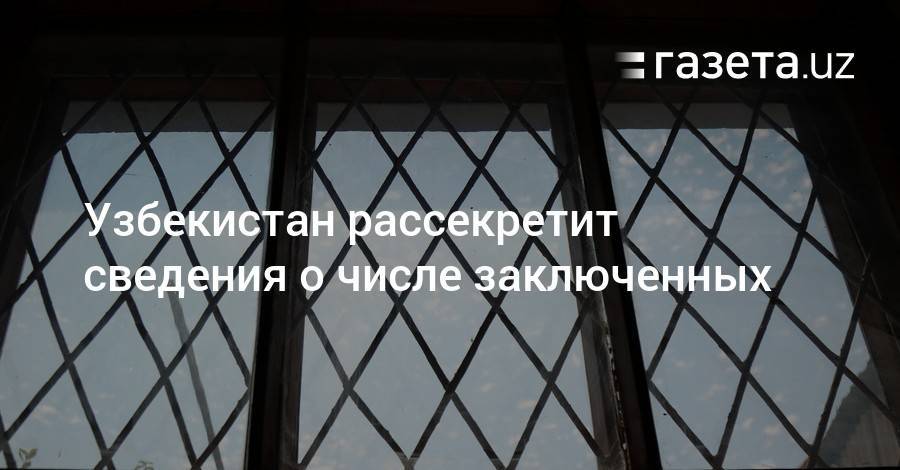 Узбекистан рассекретит сведения о числе заключенных - gazeta.uz - Узбекистан