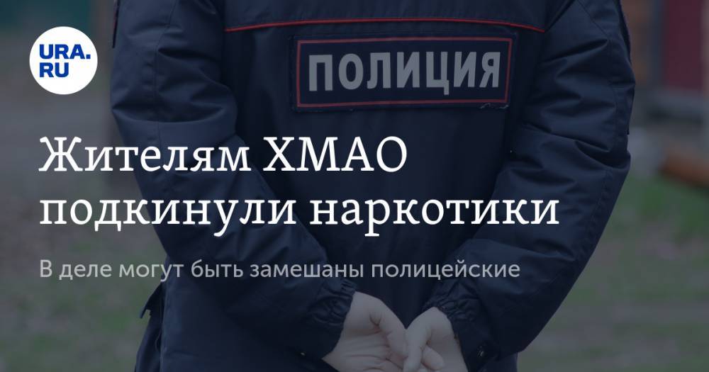Жителям ХМАО подкинули наркотики. В деле могут быть замешаны полицейские - ura.news - Югра - район Березовский