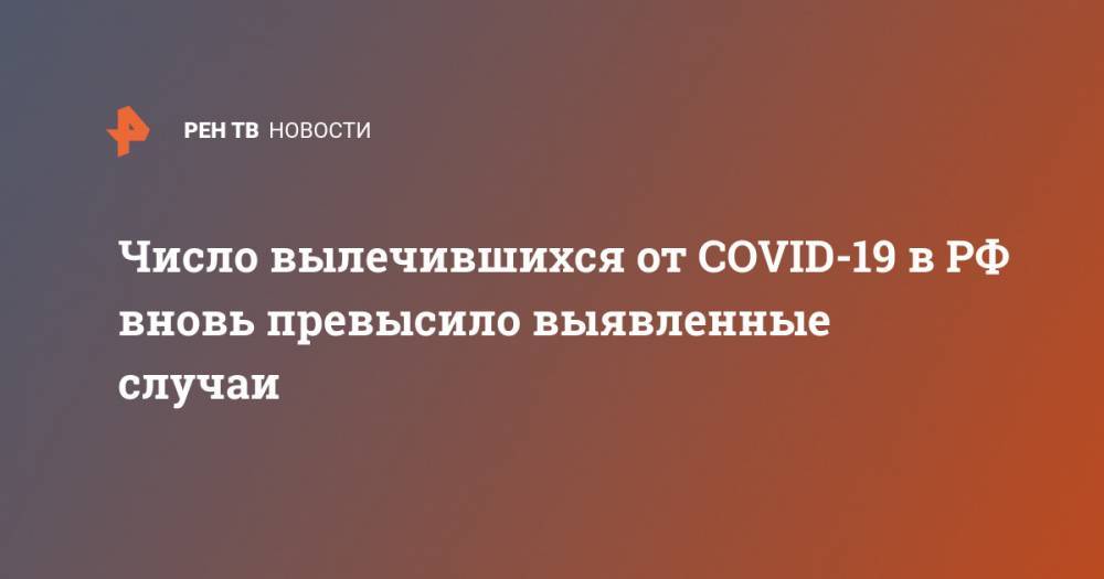 Владимир Путин - Анна Попова - Число вылечившихся от COVID-19 в РФ вновь превысило выявленные случаи - ren.tv - Россия