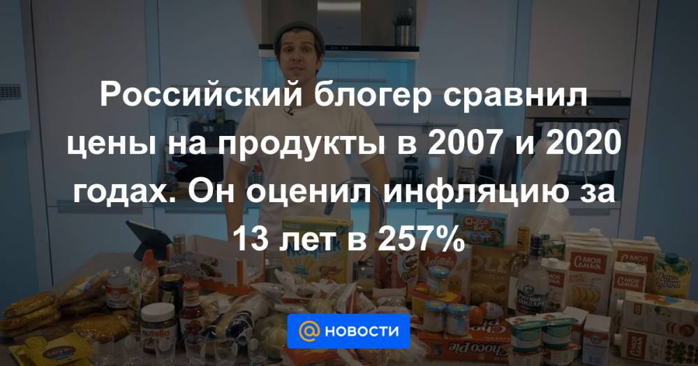 Блогер - Российский блогер сравнил цены на продукты в 2007 и 2020 годах. Он оценил инфляцию за 13 лет в 257% - news.mail.ru