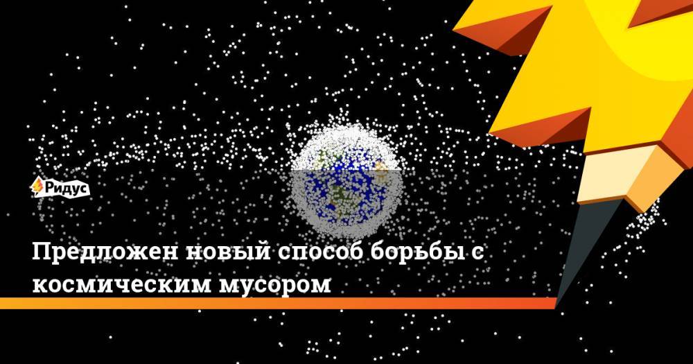Предложен новый способ борьбы с космическим мусором - ridus.ru