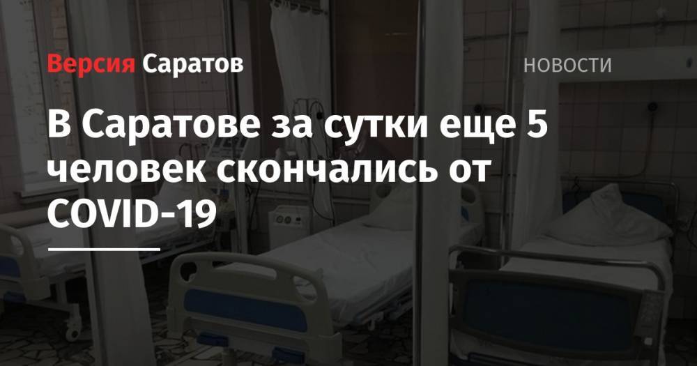 Станислав Шувалов - В Саратове за сутки еще 5 человек скончались от COVID-19 - nversia.ru - Саратовская обл. - Саратов