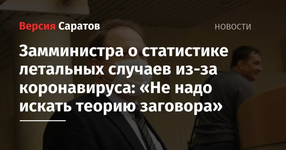Станислав Шувалов - Замминистра о статистике летальных случаев из-за коронавируса: «Не надо искать теорию заговора» - nversia.ru - Саратовская обл.