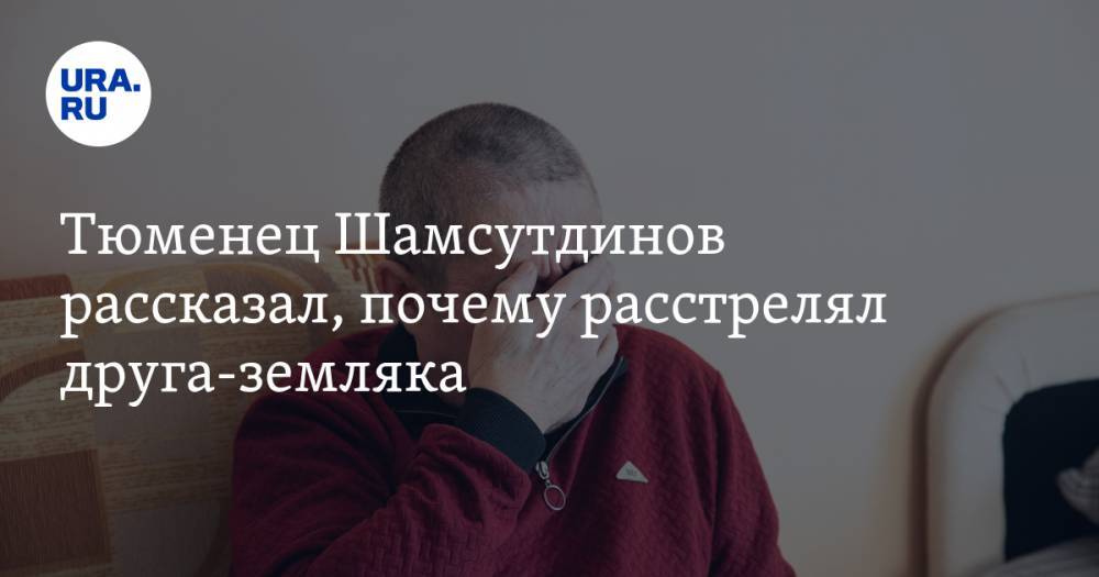 Рамиль Шамсутдинов - Тюменец Шамсутдинов рассказал, почему расстрелял друга-земляка - ura.news - Тюмень - Чита