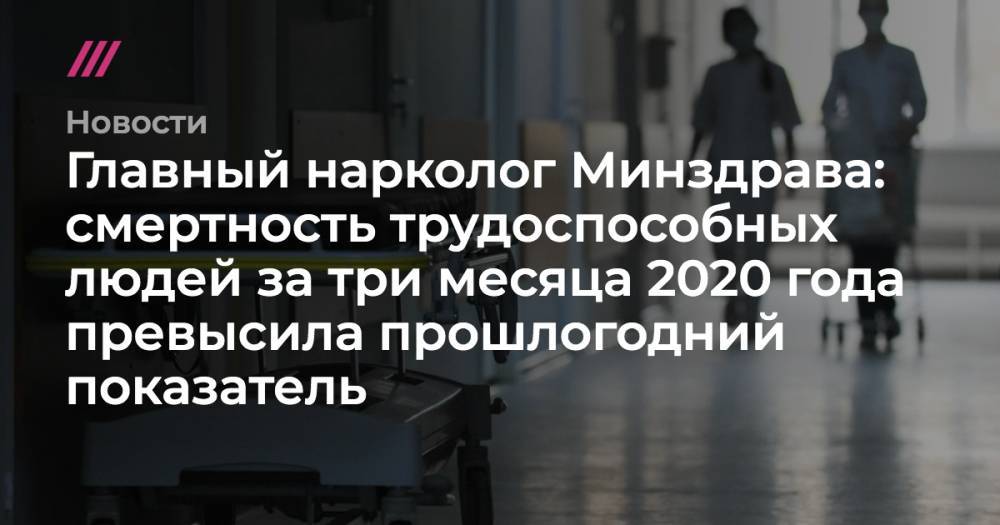 Татьяна Голикова - Главный нарколог Минздрава: смертность трудоспособных людей за три месяца 2020 года превысила прошлогодний показатель - tvrain.ru - Москва