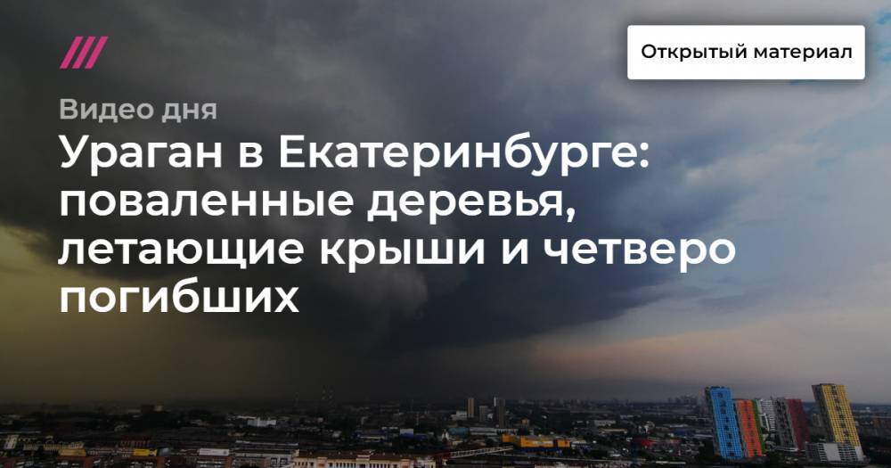 Ураган в Екатеринбурге: поваленные деревья, летающие крыши и четверо погибших. - tvrain.ru - Екатеринбург - Свердловская обл.