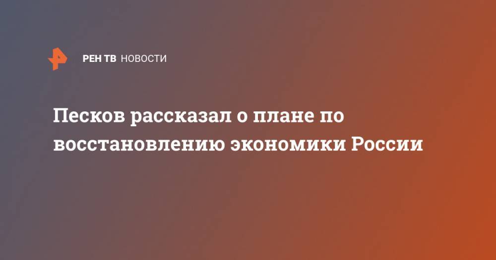 Дмитрий Песков - Максим Решетников - Песков рассказал о плане по восстановлению экономики России - ren.tv - Россия