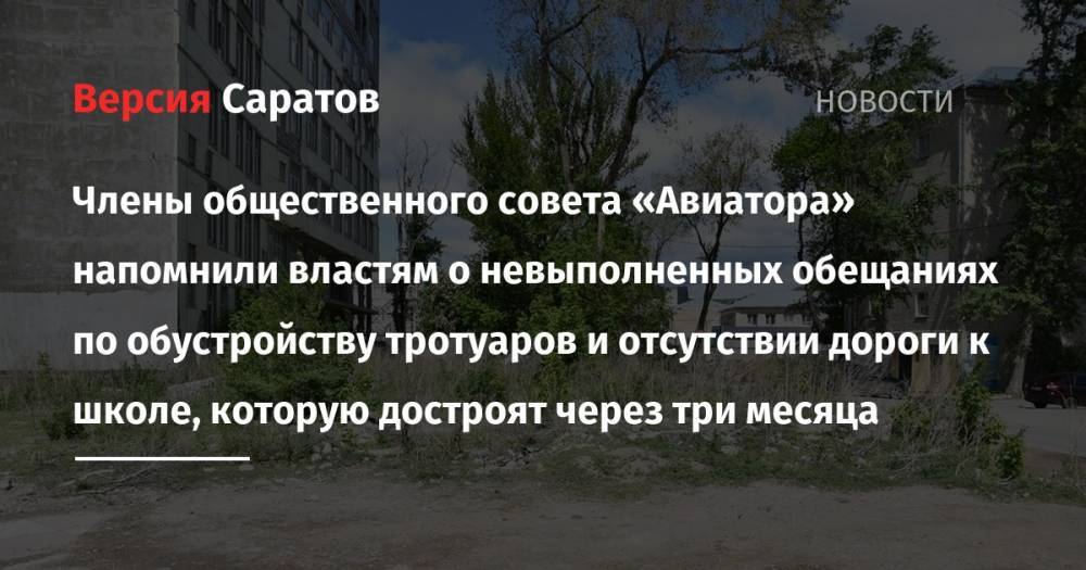 Члены общественного совета «Авиатора» напомнили властям о невыполненных обещаниях по обустройству тротуаров и отсутствии дороги к школе, которую достроят через три месяца - nversia.ru - Саратов