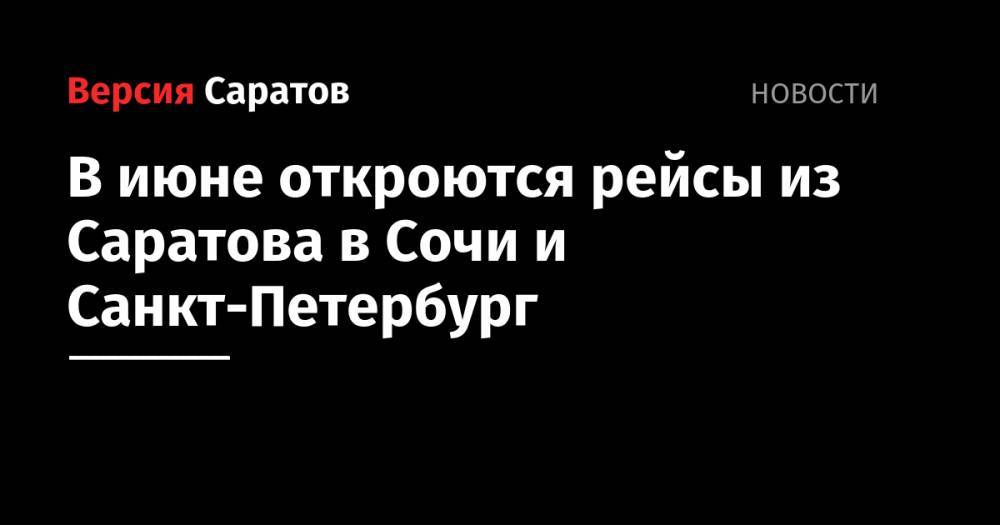 В июне откроются рейсы из Саратова в Сочи и Санкт-Петербург - nversia.ru - Москва - Санкт-Петербург - Сочи - Саратов