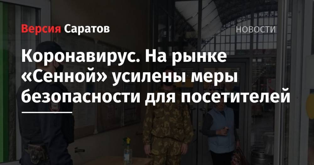 Коронавирус. На рынке «Сенной» усилены меры безопасности для посетителей - nversia.ru - Саратов