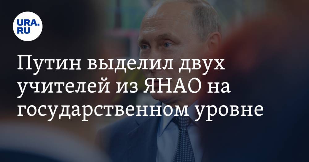 Владимир Путин - Путин выделил двух учителей из ЯНАО на государственном уровне - ura.news - Россия - Ноябрьск - Салехард - окр. Янао