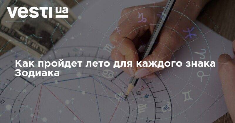 Как пройдет лето для каждого знака Зодиака - vesti.ua