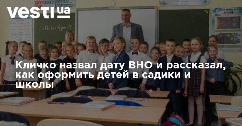 Виталий Кличко - Кличко назвал дату ВНО и рассказал, как оформить детей в садики и школы - vesti.ua - Киев