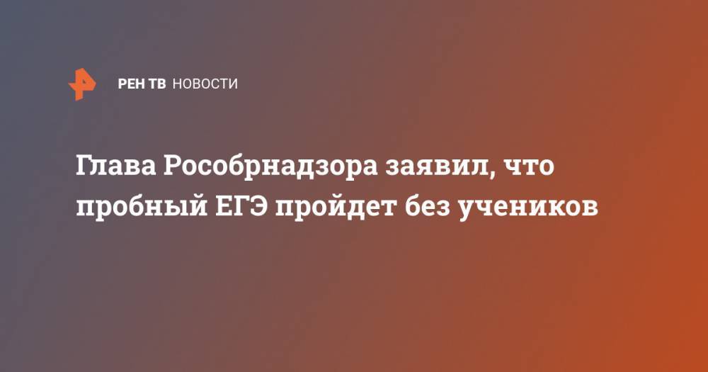 Анзор Музаев - Глава Рособрнадзора заявил, что пробный ЕГЭ пройдет без учеников - ren.tv