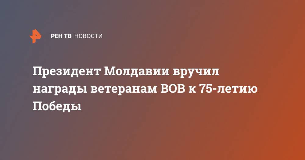 Игорь Додон - Президент Молдавии вручил награды ветеранам ВОВ к 75-летию Победы - ren.tv - Молдавия