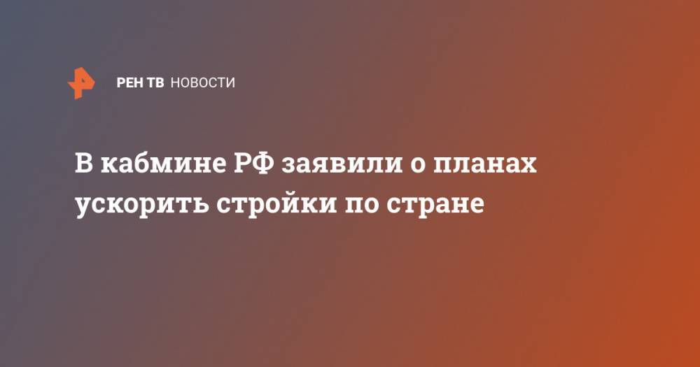 Владимир Путин - Марат Хуснуллин - Михаил Мишустин - В кабмине РФ заявили о планах ускорить стройки по стране - ren.tv - Россия