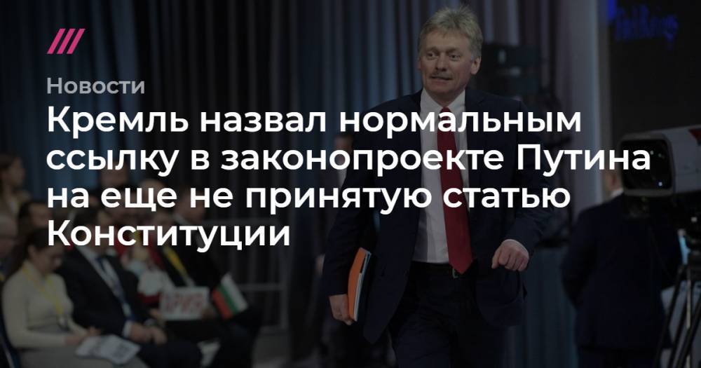 Владимир Путин - Кремль назвал нормальным ссылку в законопроекте Путина на еще не принятую статью Конституции - tvrain.ru - Россия