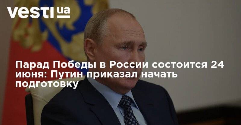 Сергей Шойгу - Владимир Путин - Парад Победы в России состоится 24 июня: Путин приказал начать подготовку - vesti.ua - Москва - Россия