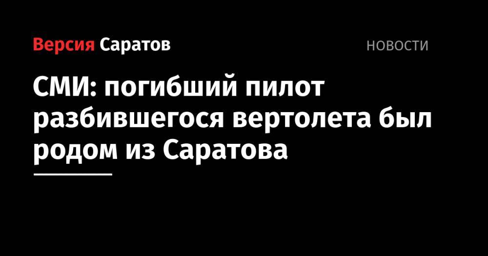 СМИ: погибший пилот разбившегося вертолета был родом из Саратова - nversia.ru - Чукотка