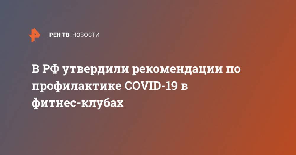 Владимир Путин - Анна Попова - В РФ утвердили рекомендации по профилактике COVID-19 в фитнес-клубах - ren.tv - Россия