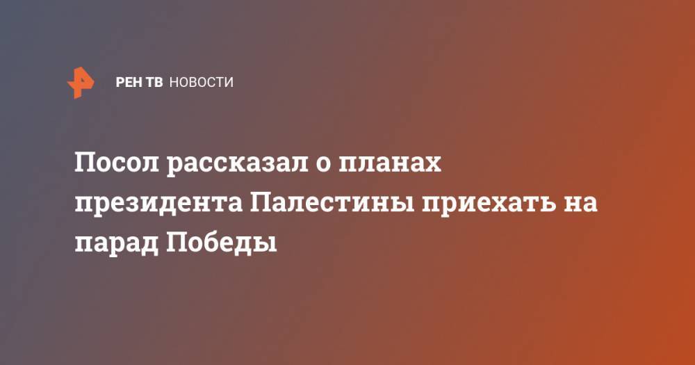 Владимир Путин - Касым-Жомарт Токаев - Игорь Додон - Махмуд Аббас - Посол рассказал о планах президента Палестины приехать на парад Победы - ren.tv - Москва - Россия - Казахстан - Молдавия - Палестина