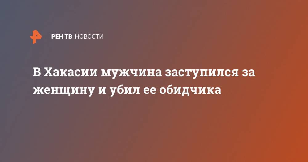 В Хакасии мужчина заступился за женщину и убил ее обидчика - ren.tv - Россия - Абакан - Волгоградская обл. - респ. Хакасия