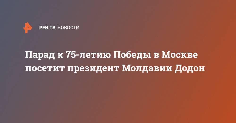 Владимир Путин - Игорь Додон - Парад к 75-летию Победы в Москве посетит президент Молдавии Додон - ren.tv - Москва - Россия - Казахстан - Молдавия