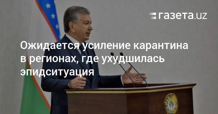 Шавкат Мирзиеев - Ожидается усиление карантина в регионах, где ухудшилась эпидситуация - gazeta.uz - Узбекистан