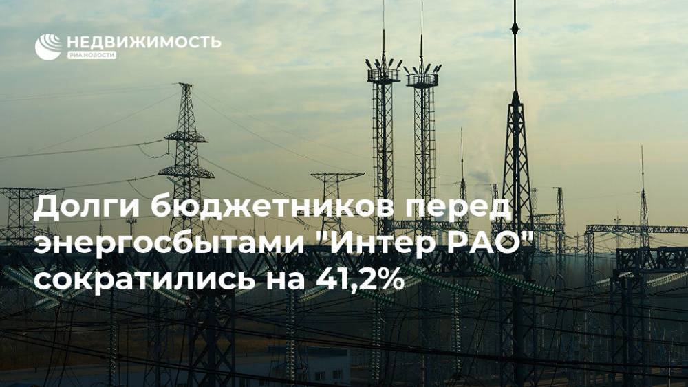 Долги бюджетников перед энергосбытами "Интер РАО" сократились на 41,2% - realty.ria.ru - Москва