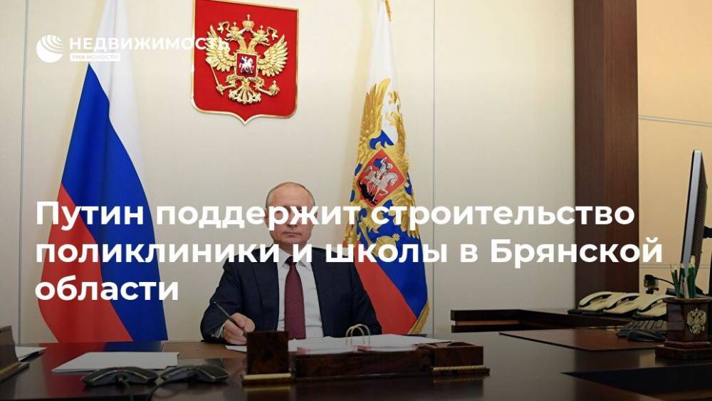 Владимир Путин - Александр Богомаз - Путин поддержит строительство поликлиники и школы в Брянской области - realty.ria.ru - Москва - Россия - Брянск - Брянская обл. - Строительство