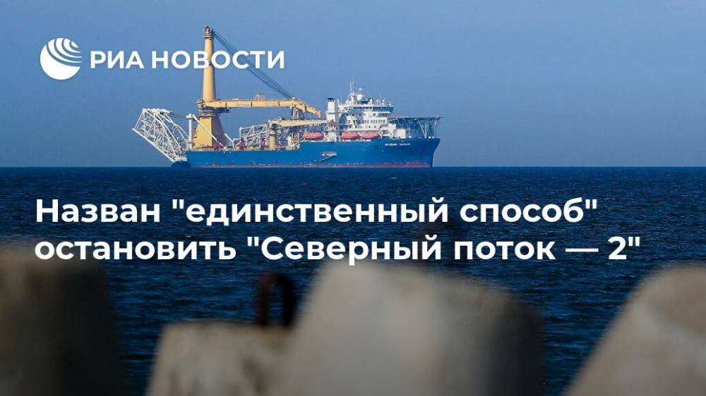 Назван "единственный способ" остановить "Северный поток — 2" - ria.ru - Москва - Россия - США - Швейцария - Германия - Дания