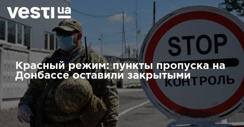Красный режим: пункты пропуска на Донбассе оставили закрытыми - vesti.ua - Украина - Луганская обл. - Донбасс - Донецкая обл.