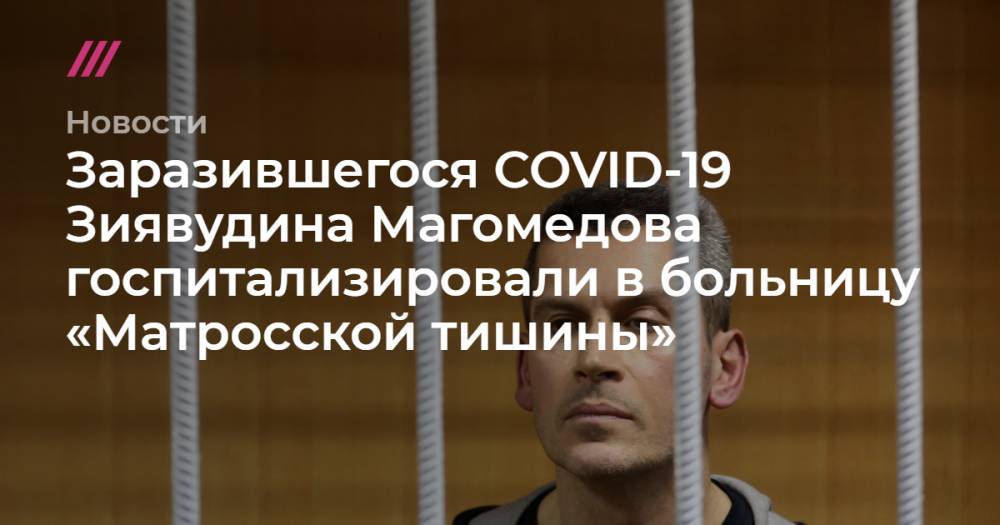 Зиявудин Магомедов - Ева Меркачева - Заразившегося COVID-19 Зиявудина Магомедова госпитализировали в больницу «Матросской тишины» - tvrain.ru