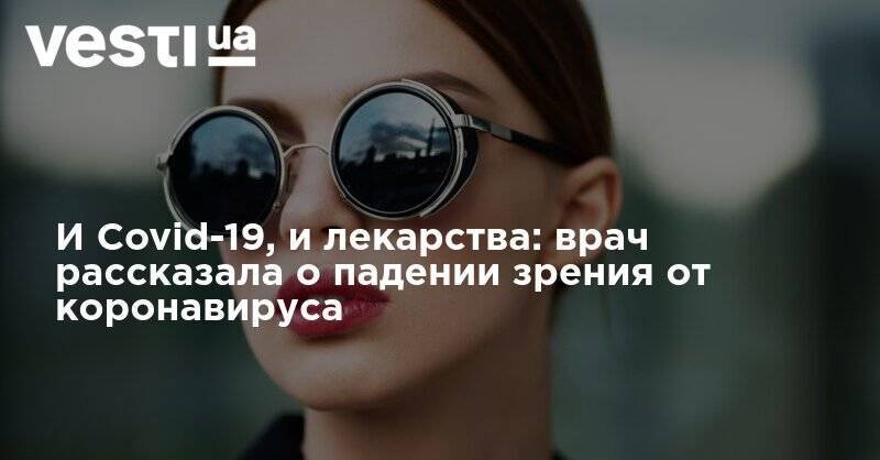 Борис Джонсон - Татьяна Шилова - И Covid-19, и лекарства: врач рассказала о падении зрения от коронавируса - vesti.ua - Англия