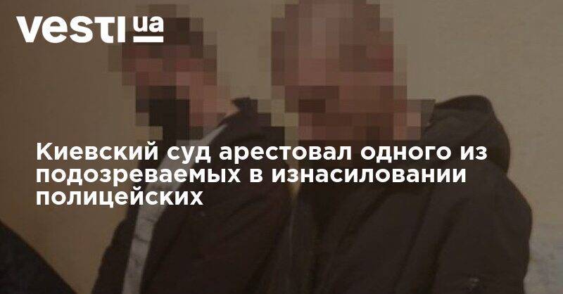 Киевский суд арестовал одного из подозреваемых в изнасиловании полицейских - vesti.ua - Киев - Киевская обл.