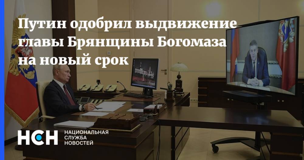 Владимир Путин - Александр Богомаз - Путин одобрил выдвижение главы Брянщины Богомаза на новый срок - nsn.fm - Россия - Брянская обл.