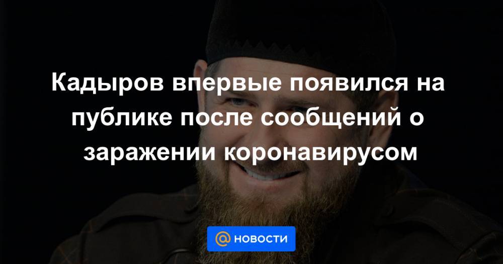 Кадыров впервые появился на публике после сообщений о заражении коронавирусом - news.mail.ru - респ. Чечня