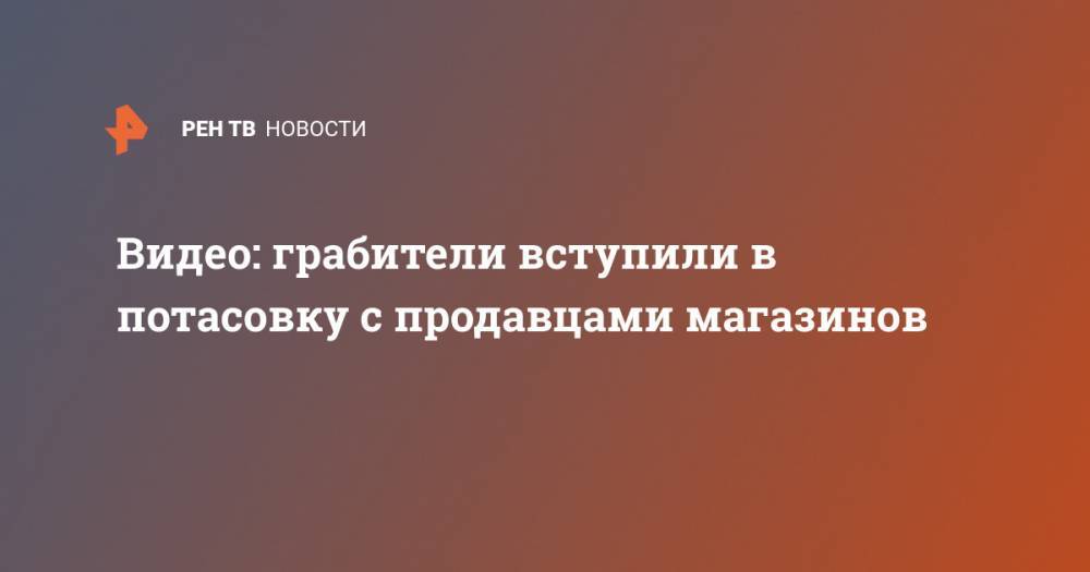 Видео: грабители вступили в потасовку с продавцами магазинов - ren.tv - Россия - Калининград