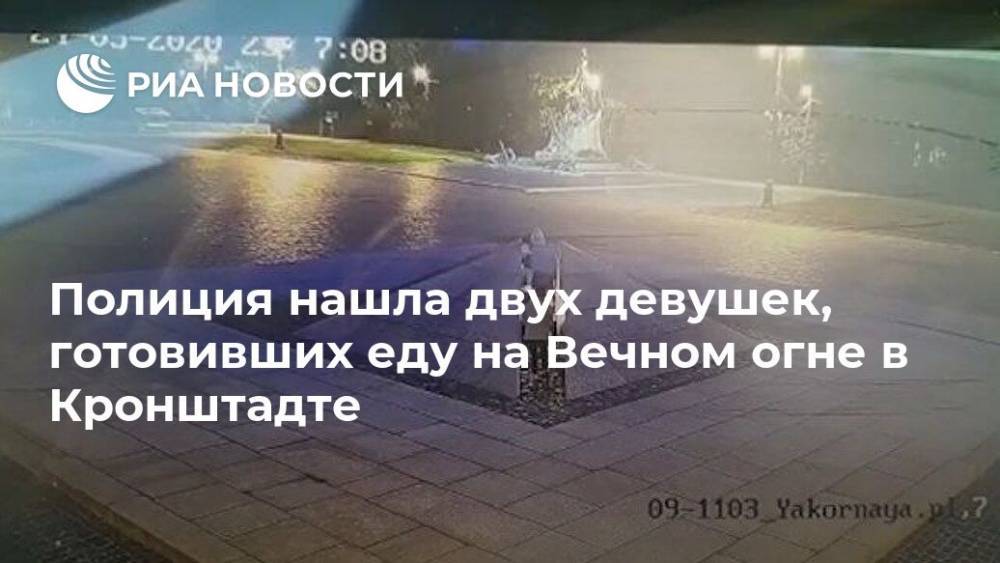 Полиция нашла двух девушек, готовивших еду на Вечном огне в Кронштадте - ria.ru - Россия - Ленинградская обл. - Санкт-Петербург - Кронштадт
