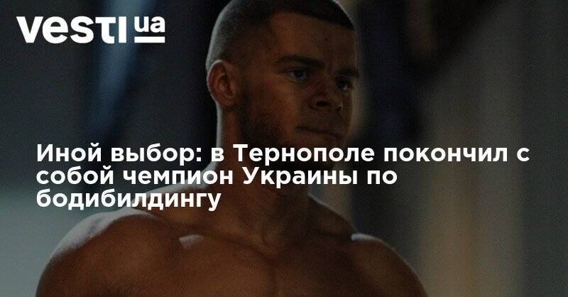 Иной выбор: в Тернополе покончил с собой чемпион Украины по бодибилдингу - vesti.ua - Украина - Белград - Харьков - Антарктида - Тернополь