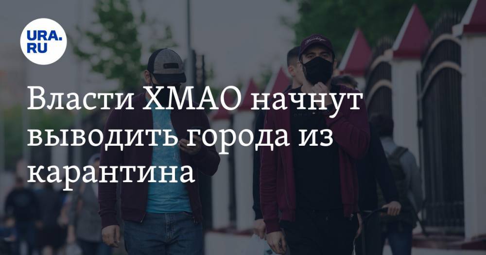 Власти ХМАО начнут выводить города из карантина. Повезёт не всем - ura.news - Югра