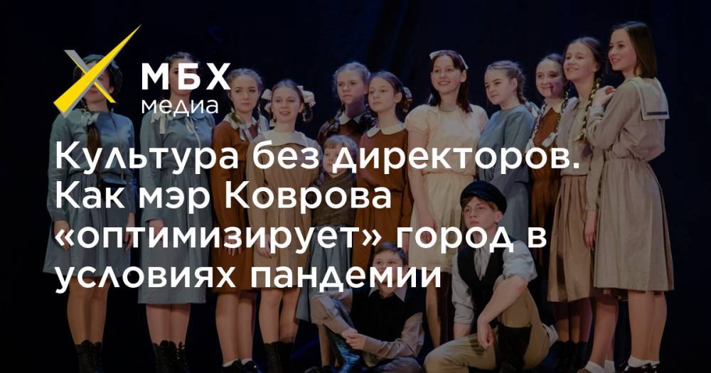 Культура без директоров. Как мэр Коврова «оптимизирует» город в условиях пандемии - mbk.news - Владимирская обл. - Ковров