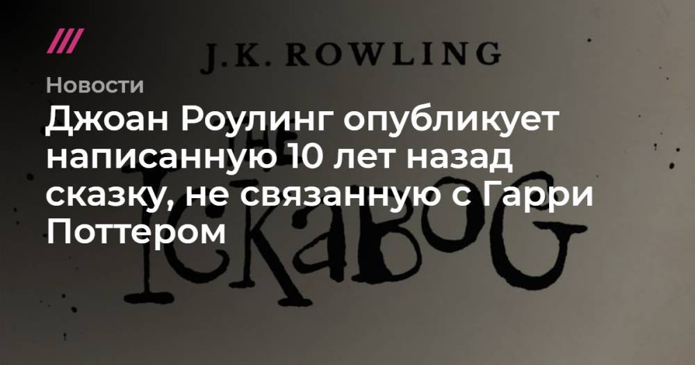 Гарри Поттер - Джоан Роулинг - Джоан Роулинг опубликует написанную 10 лет назад сказку, не связанную с Гарри Поттером - tvrain.ru