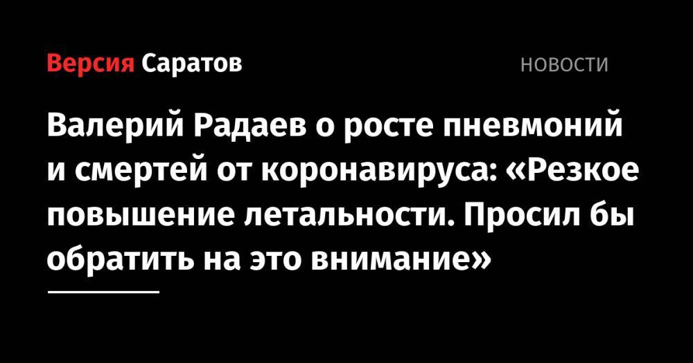Валерий Радаев - Олег Костин - Валерий Радаев о росте пневмоний и смертей от коронавируса: «Резкое повышение летальности. Просил бы обратить на это внимание» - nversia.ru - Саратовская обл.