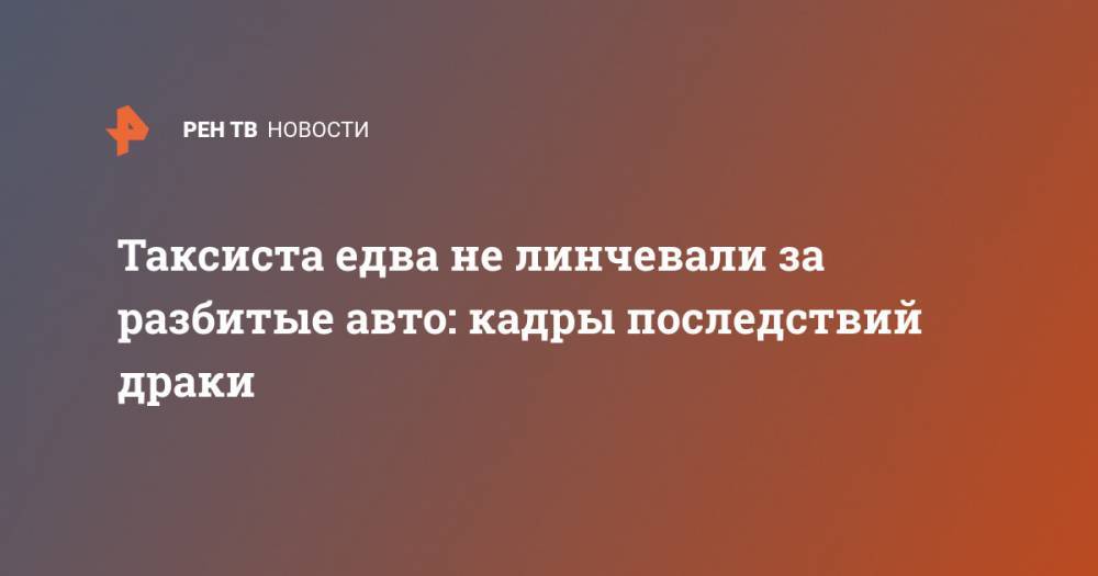 Таксиста едва не линчевали за разбитые авто: кадры последствий драки - ren.tv