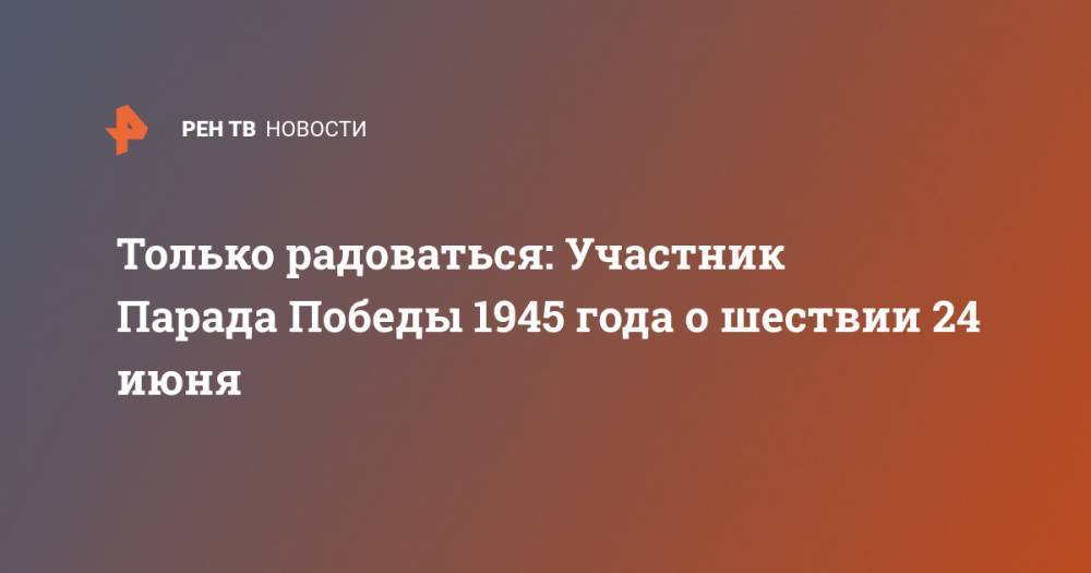 Только радоваться: Участник Парада Победы 1945 года о шествии 24 июня - ren.tv - Москва - Россия - Санкт-Петербург
