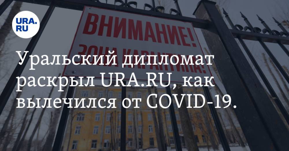 Уральский дипломат раскрыл URA.RU, как вылечился от COVID-19. Список препаратов - ura.news - Россия - Екатеринбург - Уральск