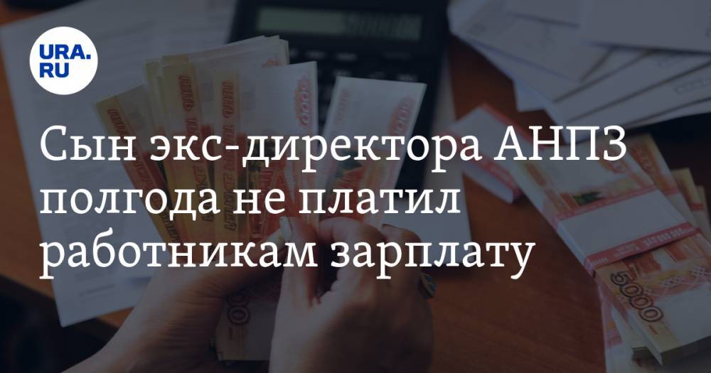 Сын экс-директора АНПЗ полгода не платил работникам зарплату - ura.news - Тюмень - Тюменская обл. - район Исетский