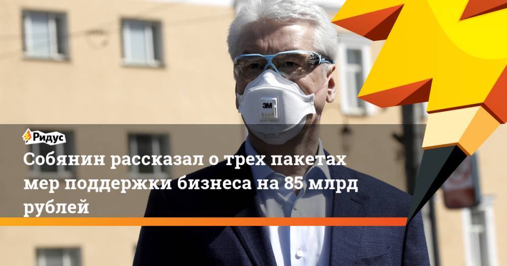 Сергей Собянин - Собянин рассказал о трех пакетах мер поддержки бизнеса на 85 млрд рублей - ridus.ru - Москва